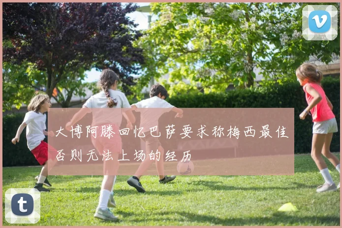 大博阿滕回忆巴萨要求称梅西最佳否则无法上场的经历