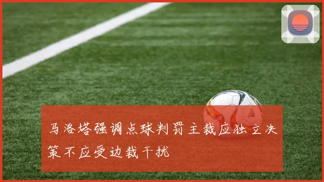 马洛塔强调点球判罚主裁应独立决策不应受边裁干扰