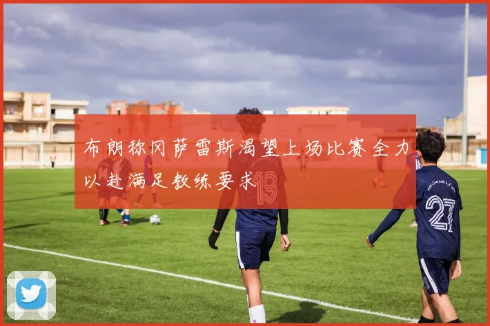 布朗称冈萨雷斯渴望上场比赛全力以赴满足教练要求