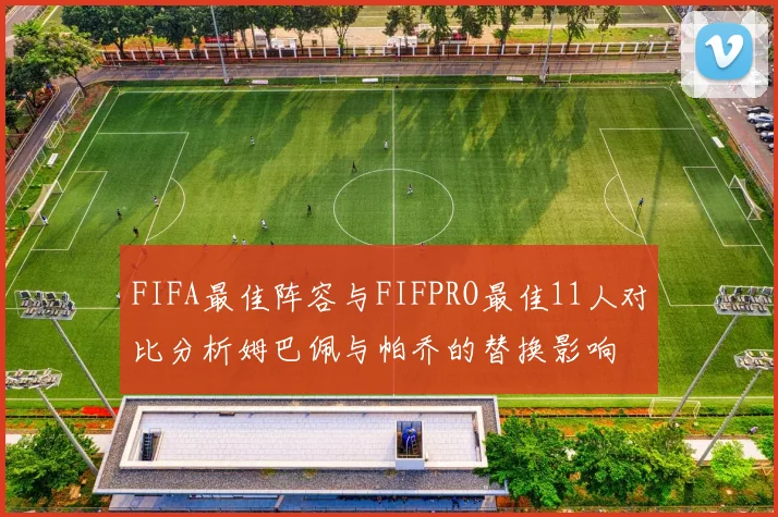 FIFA最佳阵容与FIFPRO最佳11人对比分析姆巴佩与帕乔的替换影响