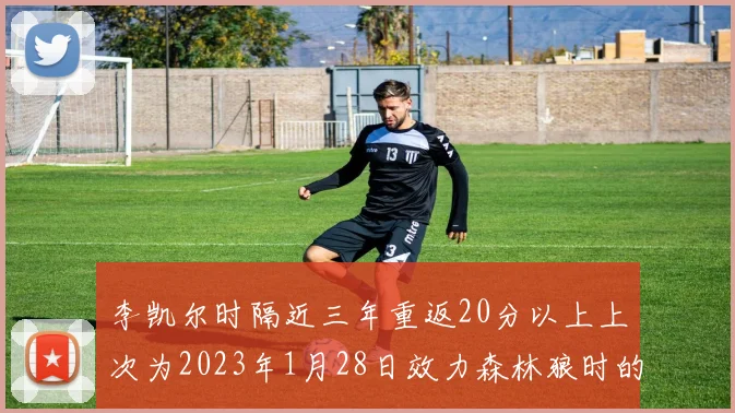 李凯尔时隔近三年重返20分以上上次为2023年1月28日效力森林狼时的精彩表现
