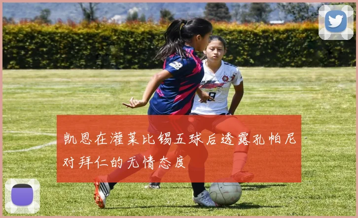 凯恩在灌莱比锡五球后透露孔帕尼对拜仁的无情态度