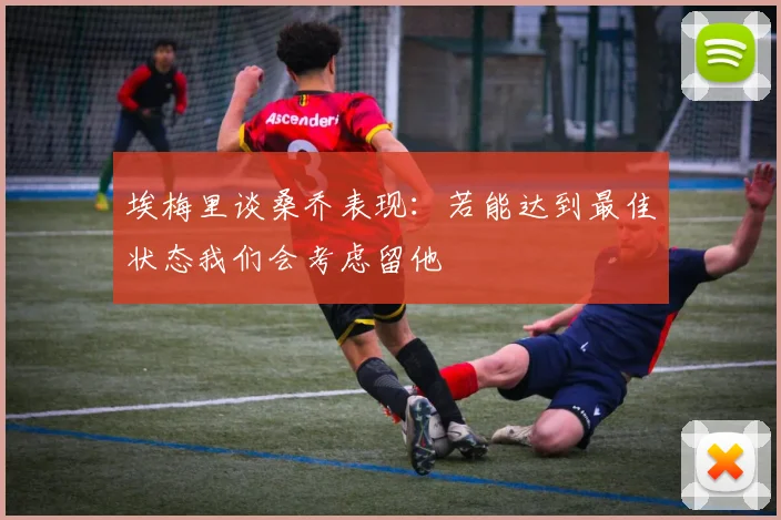 埃梅里谈桑乔表现：若能达到最佳状态我们会考虑留他
