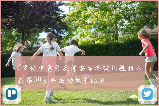 C罗传中意外反弹安吉洛破门胜利队在第30分钟成功扳平比分