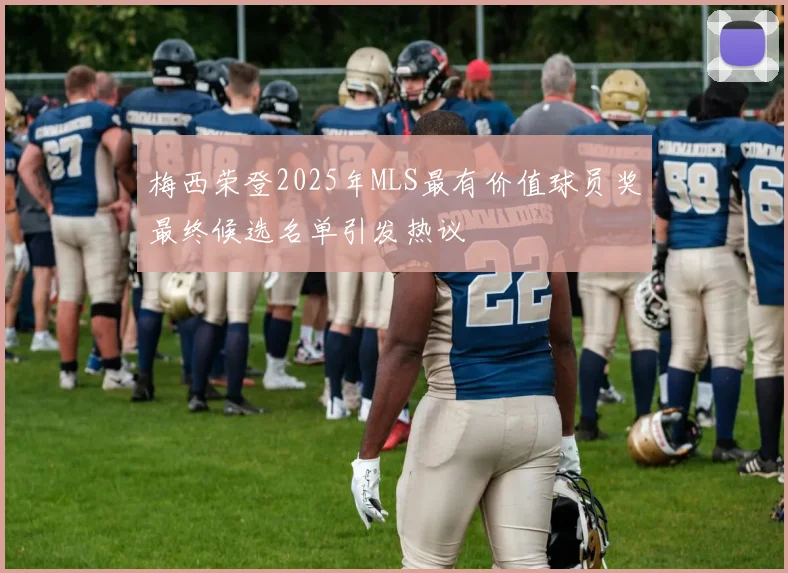 梅西荣登2025年MLS最有价值球员奖最终候选名单引发热议