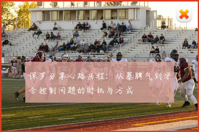 保罗分享心路历程：从暴脾气到学会控制问题的时机与方式