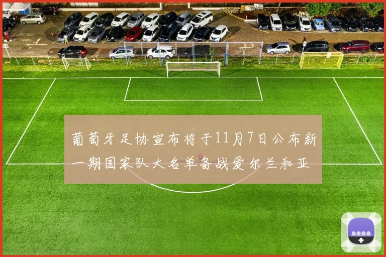 葡萄牙足协宣布将于11月7日公布新一期国家队大名单备战爱尔兰和亚美尼亚