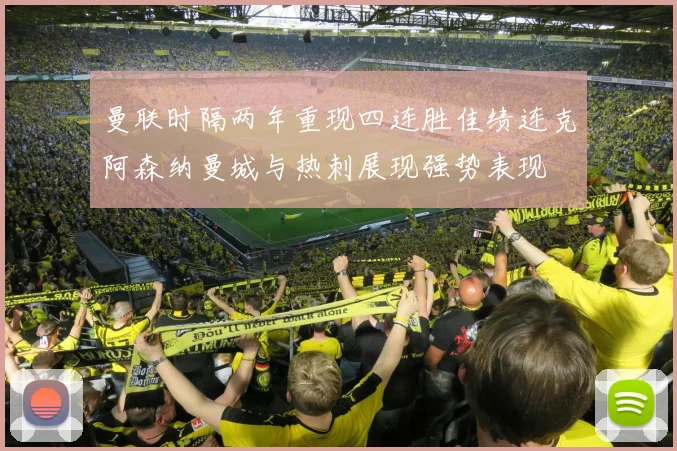 曼联时隔两年重现四连胜佳绩连克阿森纳曼城与热刺展现强势表现