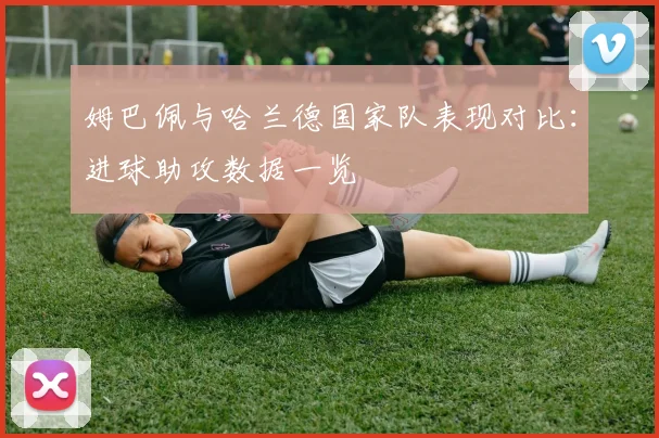 姆巴佩与哈兰德国家队表现对比：进球助攻数据一览