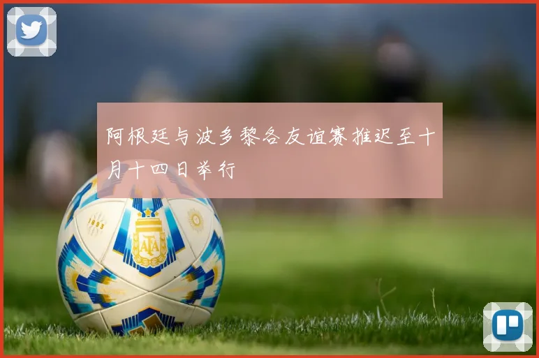 阿根廷与波多黎各友谊赛推迟至十月十四日举行