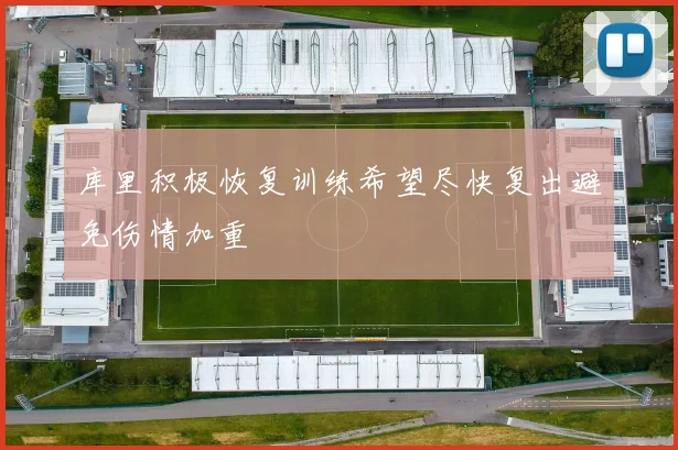 库里积极恢复训练希望尽快复出避免伤情加重