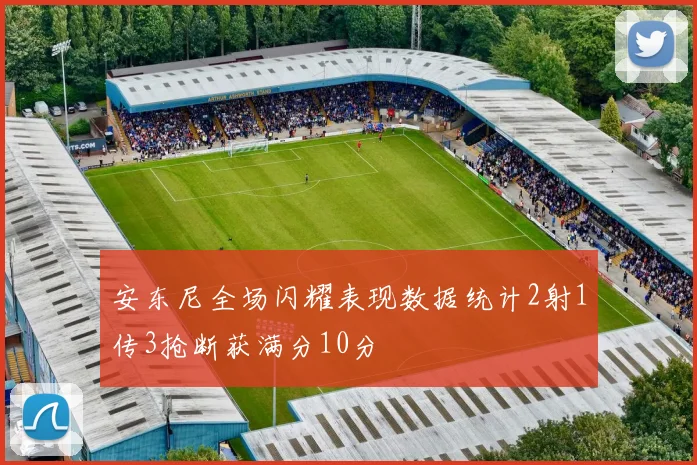 安东尼全场闪耀表现数据统计2射1传3抢断获满分10分