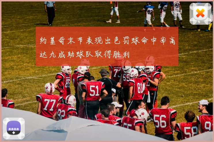 约基奇末节表现出色罚球命中率高达九成助球队取得胜利