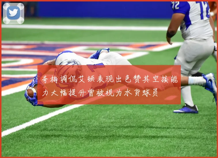 夸梅调侃艾顿表现出色赞其空接能力大幅提升曾被视为水货球员