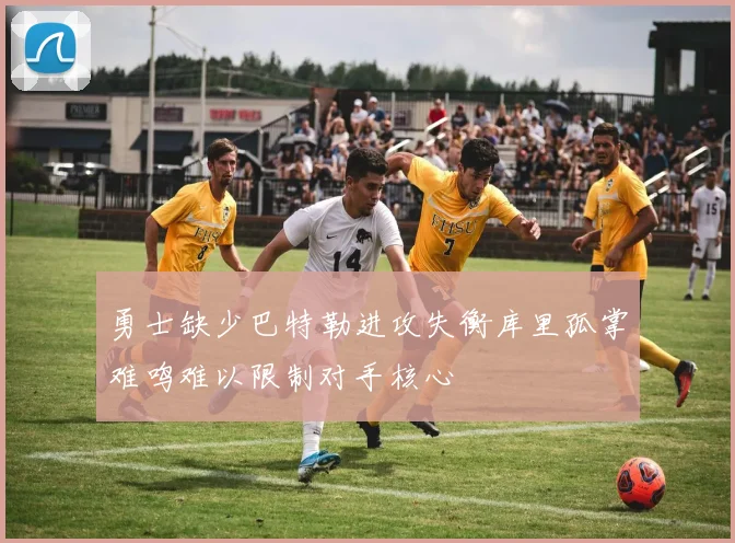 勇士缺少巴特勒进攻失衡库里孤掌难鸣难以限制对手核心