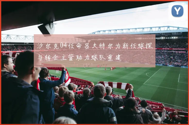 沙尔克04任命吕夫特尔为新任球探与转会主管助力球队重建