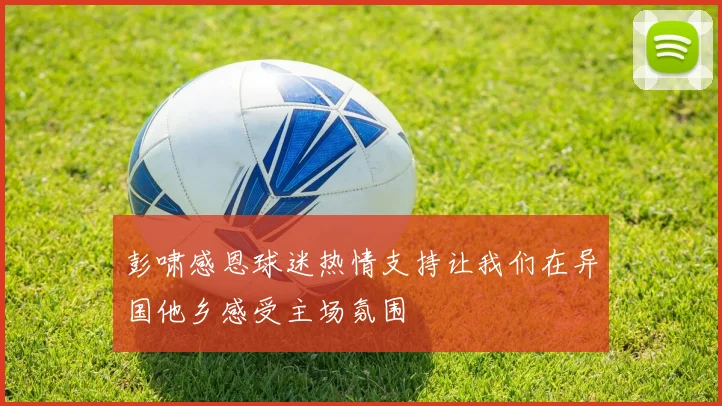 彭啸感恩球迷热情支持让我们在异国他乡感受主场氛围