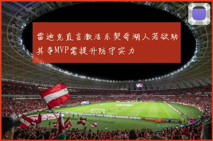 雷迪克直言激活东契奇湖人若欲助其争MVP需提升防守实力