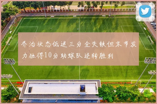 乔治状态低迷三分全失铁但末节发力独得10分助球队逆转胜利